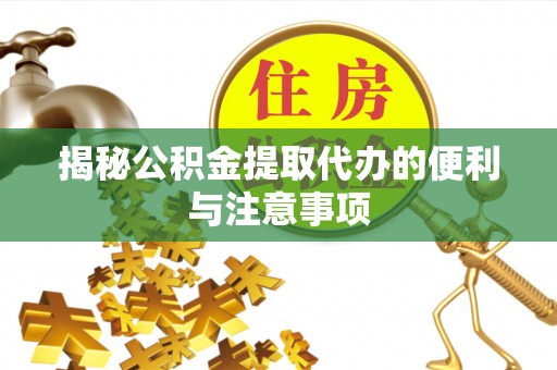 乌拉特后旗揭秘公积金提取代办的便利与注意事项