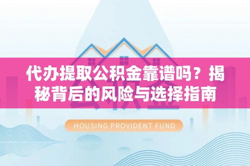 乌拉特后旗代办提取公积金靠谱吗？揭秘背后的风险与选择指南