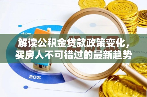 乌拉特后旗解读公积金贷款政策变化，买房人不可错过的最新趋势