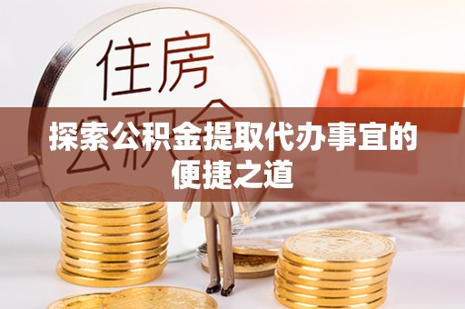 乌拉特后旗探索公积金提取代办事宜的便捷之道