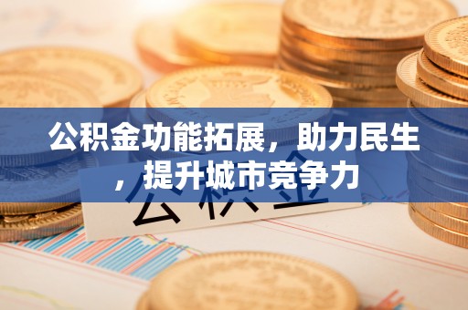 乌拉特后旗公积金功能拓展，助力民生，提升城市竞争力