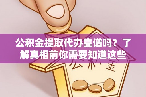 乌拉特后旗公积金提取代办靠谱吗？了解真相前你需要知道这些