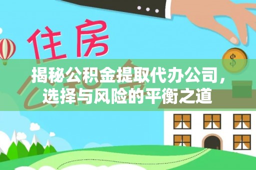 乌拉特后旗揭秘公积金提取代办公司，选择与风险的平衡之道
