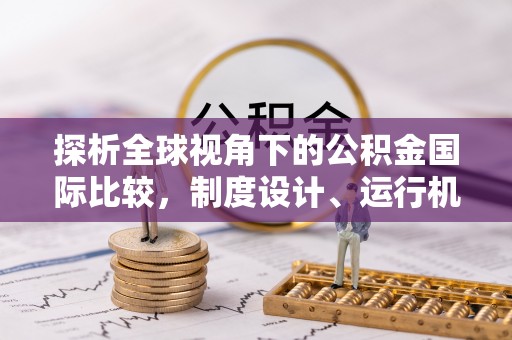 乌拉特后旗探析全球视角下的公积金国际比较，制度设计、运行机制与未来趋势