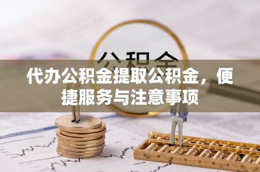 乌拉特后旗代办公积金提取公积金，便捷服务与注意事项