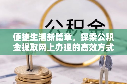 乌拉特后旗便捷生活新篇章，探索公积金提取网上办理的高效方式