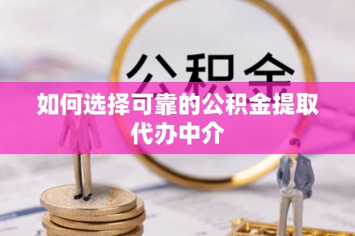 乌拉特后旗如何选择可靠的公积金提取代办中介