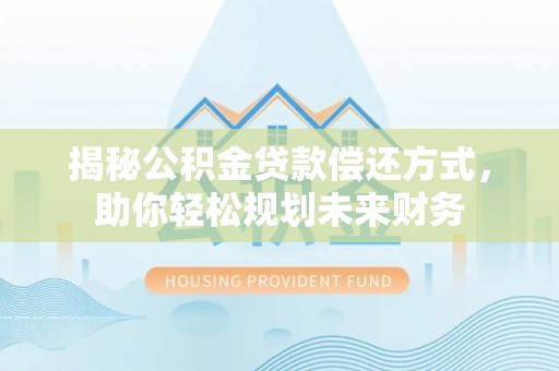 乌拉特后旗揭秘公积金贷款偿还方式，助你轻松规划未来财务