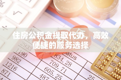 乌拉特后旗住房公积金提取代办，高效便捷的服务选择