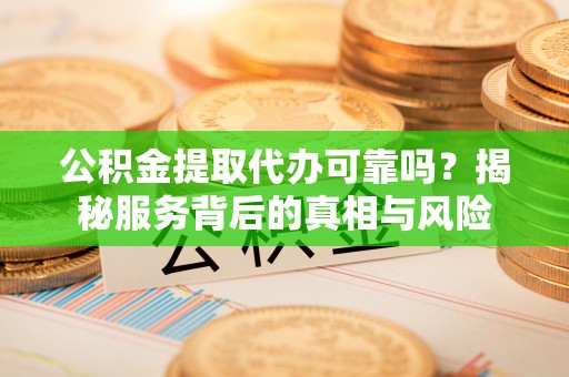 乌拉特后旗公积金提取代办可靠吗？揭秘服务背后的真相与风险
