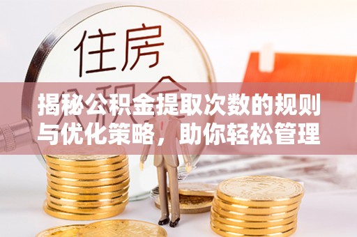 乌拉特后旗揭秘公积金提取次数的规则与优化策略，助你轻松管理财务