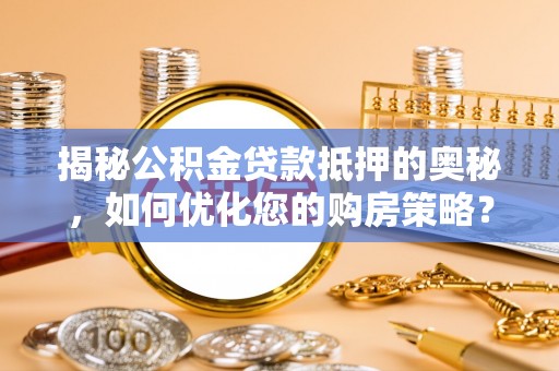 乌拉特后旗揭秘公积金贷款抵押的奥秘，如何优化您的购房策略？