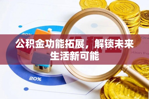 乌拉特后旗公积金功能拓展，解锁未来生活新可能