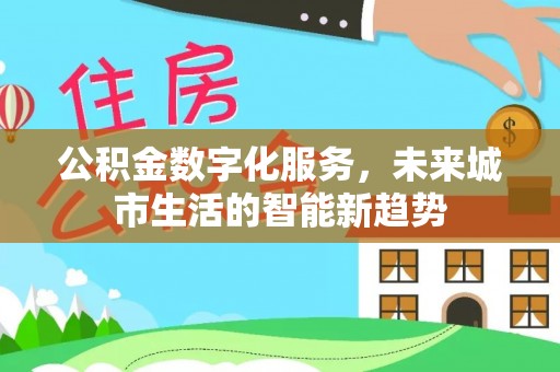 乌拉特后旗公积金数字化服务，未来城市生活的智能新趋势