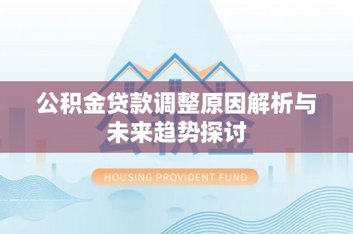乌拉特后旗公积金贷款调整原因解析与未来趋势探讨