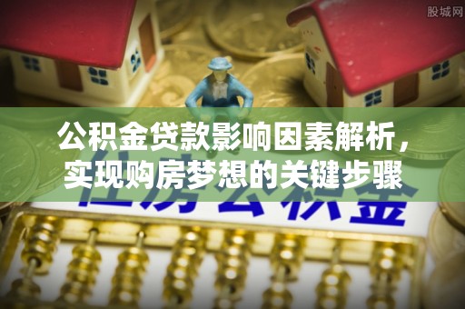 乌拉特后旗公积金贷款影响因素解析，实现购房梦想的关键步骤