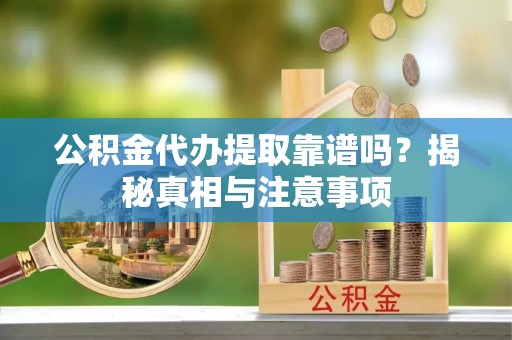 乌拉特后旗公积金代办提取靠谱吗？揭秘真相与注意事项