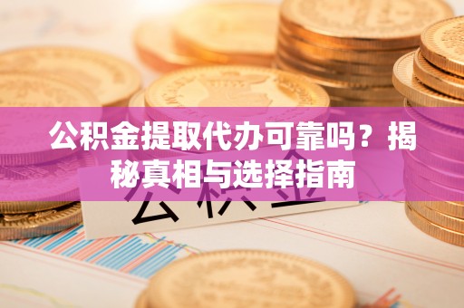 乌拉特后旗公积金提取代办可靠吗？揭秘真相与选择指南