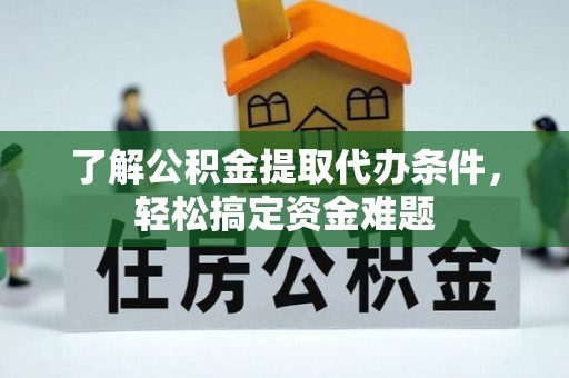 乌拉特后旗了解公积金提取代办条件，轻松搞定资金难题