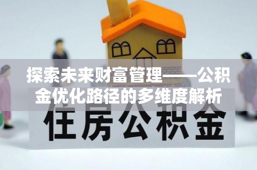 乌拉特后旗探索未来财富管理——公积金优化路径的多维度解析