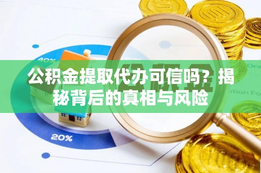 乌拉特后旗公积金提取代办可信吗？揭秘背后的真相与风险
