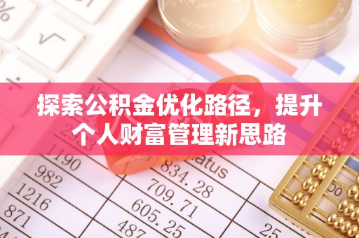 乌拉特后旗探索公积金优化路径，提升个人财富管理新思路