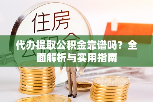 乌拉特后旗代办提取公积金靠谱吗？全面解析与实用指南
