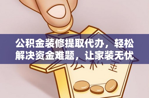 乌拉特后旗公积金装修提取代办，轻松解决资金难题，让家装无忧
