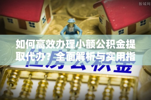 乌拉特后旗如何高效办理小额公积金提取代办？全面解析与实用指南