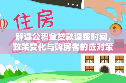 乌拉特后旗解读公积金贷款调整时间，政策变化与购房者的应对策略
