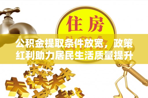 乌拉特后旗公积金提取条件放宽，政策红利助力居民生活质量提升