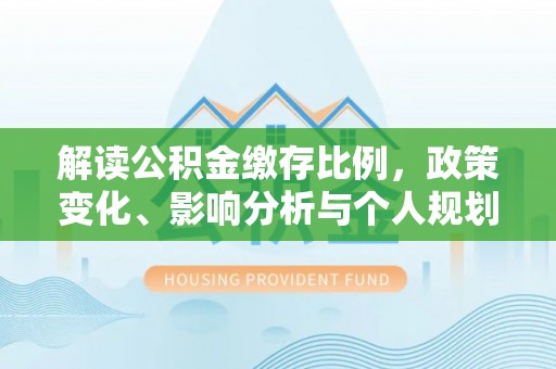 乌拉特后旗解读公积金缴存比例，政策变化、影响分析与个人规划