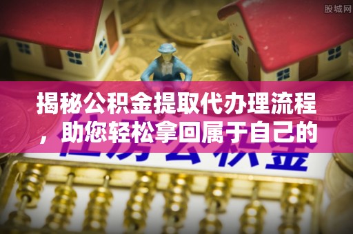 乌拉特后旗揭秘公积金提取代办理流程，助您轻松拿回属于自己的钱