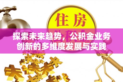乌拉特后旗探索未来趋势，公积金业务创新的多维度发展与实践