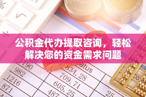 乌拉特后旗公积金代办提取咨询，轻松解决您的资金需求问题