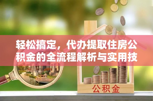 乌拉特后旗轻松搞定，代办提取住房公积金的全流程解析与实用技巧