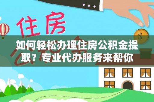 乌拉特后旗如何轻松办理住房公积金提取？专业代办服务来帮你