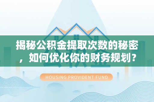 乌拉特后旗揭秘公积金提取次数的秘密，如何优化你的财务规划？