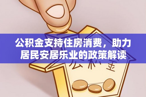乌拉特后旗公积金支持住房消费，助力居民安居乐业的政策解读