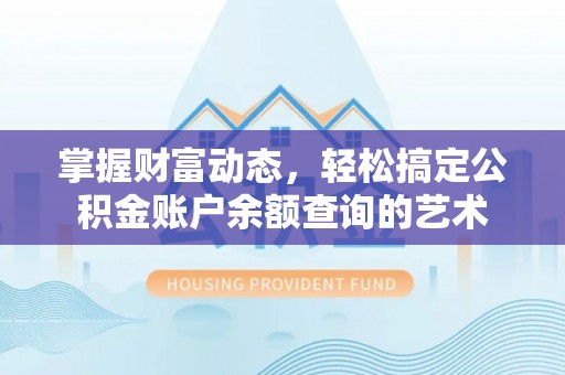 乌拉特后旗掌握财富动态，轻松搞定公积金账户余额查询的艺术