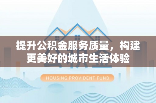 乌拉特后旗提升公积金服务质量，构建更美好的城市生活体验