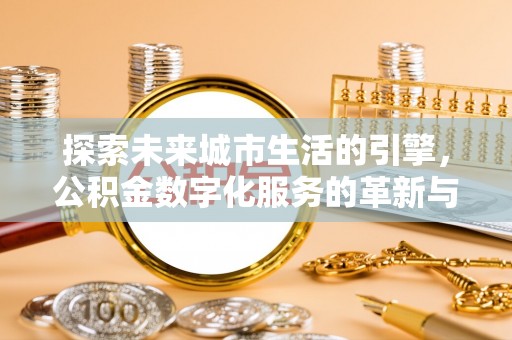 乌拉特后旗探索未来城市生活的引擎，公积金数字化服务的革新与实践