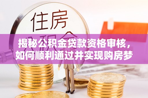 乌拉特后旗揭秘公积金贷款资格审核，如何顺利通过并实现购房梦想