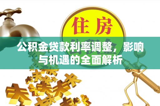 乌拉特后旗公积金贷款利率调整，影响与机遇的全面解析