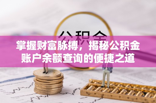 乌拉特后旗掌握财富脉搏，揭秘公积金账户余额查询的便捷之道