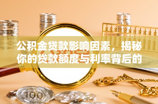 乌拉特后旗公积金贷款影响因素，揭秘你的贷款额度与利率背后的秘密