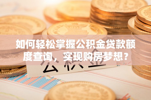 乌拉特后旗如何轻松掌握公积金贷款额度查询，实现购房梦想？