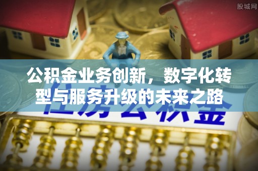 乌拉特后旗公积金业务创新，数字化转型与服务升级的未来之路