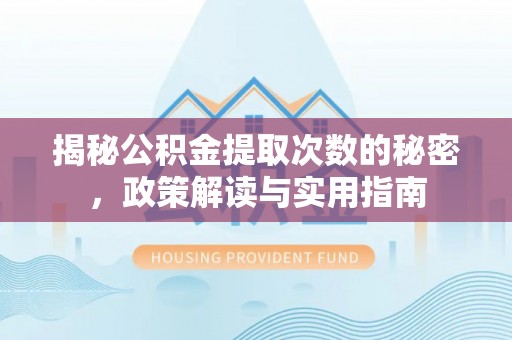乌拉特后旗揭秘公积金提取次数的秘密，政策解读与实用指南