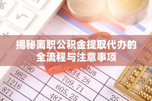 乌拉特后旗揭秘离职公积金提取代办的全流程与注意事项